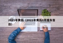 2021年黄历（2021年黄历8月提车吉日）