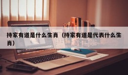 持家有道是什么生肖（持家有道是代表什么生肖）