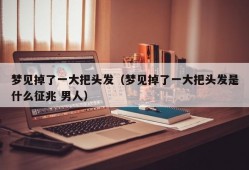 梦见掉了一大把头发（梦见掉了一大把头发是什么征兆 男人）