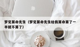 梦见算命先生（梦见算命先生给我算命算了一半就不算了）