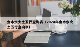 金木水火土五行查询表（2024年金木水火土五行查询表）