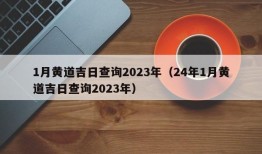 1月黄道吉日查询2023年（24年1月黄道吉日查询2023年）