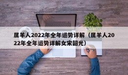 属羊人2022年全年运势详解（属羊人2022年全年运势详解女宋韶光）