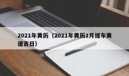 2021年黄历（2021年黄历1月提车黄道吉日）