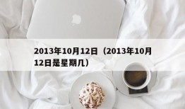 2013年10月12日（2013年10月12日是星期几）