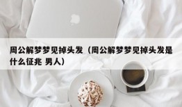 周公解梦梦见掉头发（周公解梦梦见掉头发是什么征兆 男人）