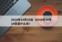 2016年10月10日（2016年10月10日是什么命）