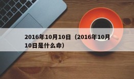 2016年10月10日（2016年10月10日是什么命）