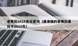 老黄历2016吉日查询（最准确的老黄历看日子2016年）