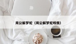 周公解梦蛇（周公解梦蛇咬我）