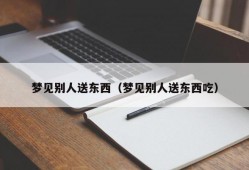 梦见别人送东西（梦见别人送东西吃）