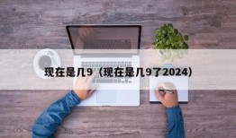 现在是几9（现在是几9了2024）