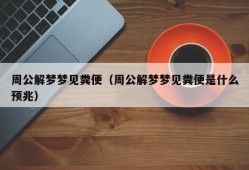 周公解梦梦见粪便（周公解梦梦见粪便是什么预兆）