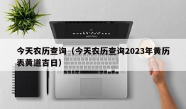 今天农历查询（今天农历查询2023年黄历表黄道吉日）