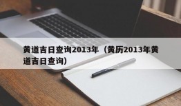 黄道吉日查询2013年（黄历2013年黄道吉日查询）