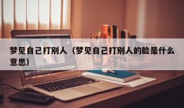 梦见自己打别人（梦见自己打别人的脸是什么意思）