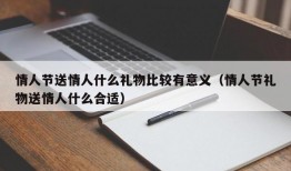 情人节送情人什么礼物比较有意义（情人节礼物送情人什么合适）