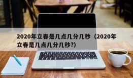 2020年立春是几点几分几秒（2020年立春是几点几分几秒?）