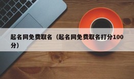 起名网免费取名（起名网免费取名打分100分）