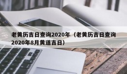 老黄历吉日查询2020年（老黄历吉日查询2020年8月黄道吉日）