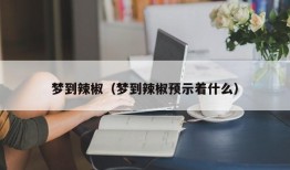 梦到辣椒（梦到辣椒预示着什么）