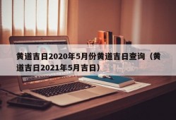 黄道吉日2020年5月份黄道吉日查询（黄道吉日2021年5月吉日）