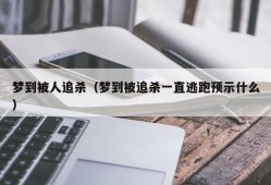 梦到被人追杀（梦到被追杀一直逃跑预示什么）