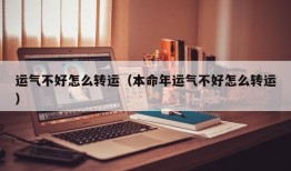 运气不好怎么转运（本命年运气不好怎么转运）