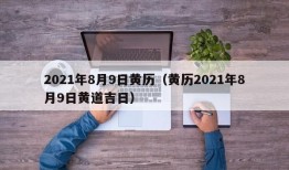 2021年8月9日黄历（黄历2021年8月9日黄道吉日）