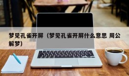 梦见孔雀开屏（梦见孔雀开屏什么意思 周公解梦）