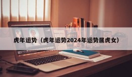 虎年运势（虎年运势2024年运势属虎女）