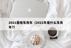 2021是啥生肖年（2021年是什么生肖年?）