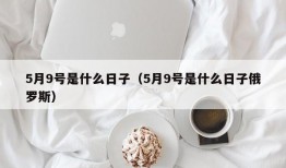 5月9号是什么日子（5月9号是什么日子俄罗斯）