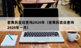 老黄历吉日查询2020年（老黄历吉日查询2020年一月）