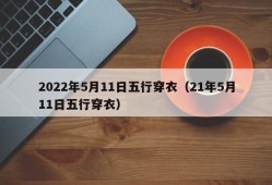 2022年5月11日五行穿衣（21年5月11日五行穿衣）