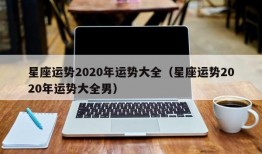 星座运势2020年运势大全（星座运势2020年运势大全男）