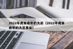 2022年虎本命年的大忌（2022年虎本命年的大忌事业）