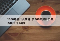 1966年属什么生肖（1966年属什么生肖属于什么命）