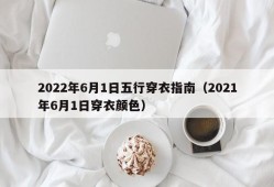 2022年6月1日五行穿衣指南（2021年6月1日穿衣颜色）