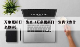 万象更新打一生肖（万象更新打一生肖代表什么数字）