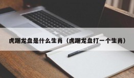 虎踞龙盘是什么生肖（虎踞龙盘打一个生肖）