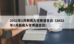 2021年1月新房入宅黄道吉日（2022年1月新房入宅黄道吉日）