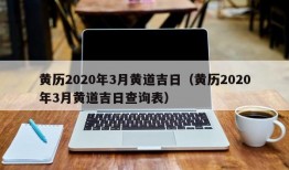 黄历2020年3月黄道吉日（黄历2020年3月黄道吉日查询表）