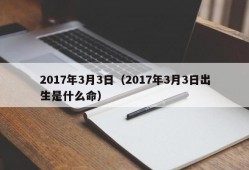 2017年3月3日（2017年3月3日出生是什么命）