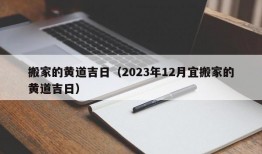 搬家的黄道吉日（2023年12月宜搬家的黄道吉日）