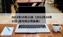 2012年10月12日（2012年10月12日,经与丙公司协商）