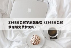 2345周公解梦原版免费（2345周公解梦原版免费梦见狗）