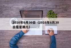 2016年6月30日（2016年6月30日是星期几）