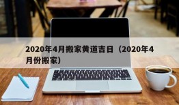 2020年4月搬家黄道吉日（2020年4月份搬家）