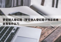 梦见别人穿红鞋（梦见别人穿红鞋子预示将来会发生什么?）